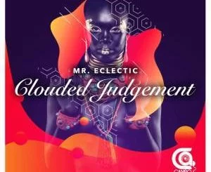 Mr.Eclectic, Clouded Judgement, mp3, download, datafilehost, fakaza, Afro House, Afro House 2018, Afro House Mix, Afro House Music, Afro Tech, House Music
