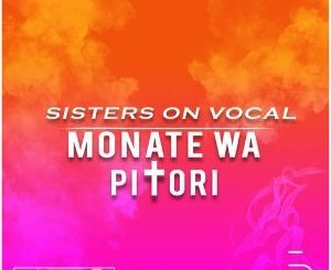 Sisters On Vocal, Monate Wa Pitori, download ,zip, zippyshare, fakaza, EP, datafilehost, album, Afro House, Afro House 2018, Afro House Mix, Afro House Music, Afro Tech, House Music