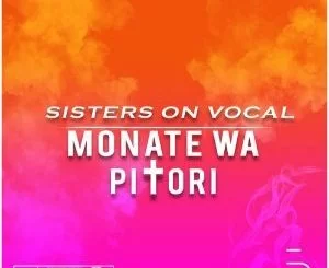 Sisters On Vocal, Monate Wa Pitori, download ,zip, zippyshare, fakaza, EP, datafilehost, album, Afro House, Afro House 2018, Afro House Mix, Afro House Music, Afro Tech, House Music