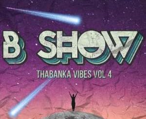 B Show, Thabanka Vibes Vol.4, mp3, download, datafilehost, fakaza, Afro House, Afro House 2019, Afro House Mix, Afro House Music, Afro Tech, House Music