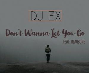 DJ EX, Don’t Wanna Let You Go, Blaqbone, mp3, download, datafilehost, fakaza, Afro House, Afro House 2019, Afro House Mix, Afro House Music, Afro Tech, House Music