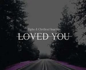 Zipho, Chrisoul Inactive, Loved You (ChriSoul Inactive Remake) mp3, download, datafilehost, fakaza, Afro House, Afro House 2019, Afro House Mix, Afro House Music, Afro Tech, House Music