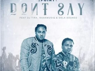 2Point1, Don’t Say, DJ Tira, NaakMusiQ, DeLASoundz, mp3, download, datafilehost, fakaza, Afro House, Afro House 2018, Afro House Mix, Afro House Music, Afro Tech, House Music