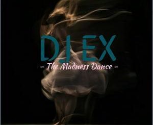 DJ Ex, The Madness Dance, mp3, download, datafilehost, fakaza, Afro House, Afro House 2019, Afro House Mix, Afro House Music, Afro Tech, House Music