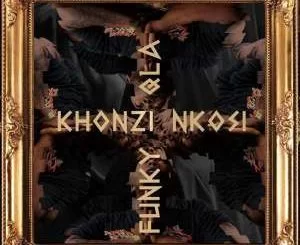 Funky Qla, Khonzi Nkosi, mp3, download, datafilehost, fakaza, Afro House, Afro House 2019, Afro House Mix, Afro House Music, Afro Tech, House Music
