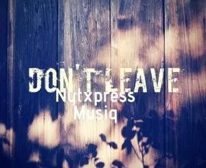 NytXpress Musiq, Don’t Leave, mp3, download, datafilehost, fakaza, Afro House, Afro House 2019, Afro House Mix, Afro House Music, Afro Tech, House Music