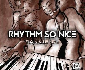 Tankie-DJ, Rhythm So Nice, mp3, download, datafilehost, fakaza, Afro House, Afro House 2019, Afro House Mix, Afro House Music, Afro Tech, House Music