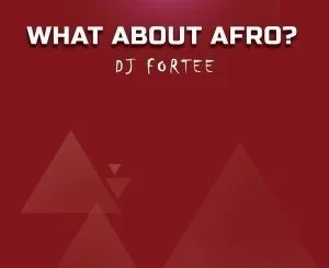 DJ Fortee, What About Afro?, Mixtape, mp3, download, datafilehost, fakaza, Afro House, Afro House 2019, Afro House Mix, Afro House Music, Afro Tech, House Music