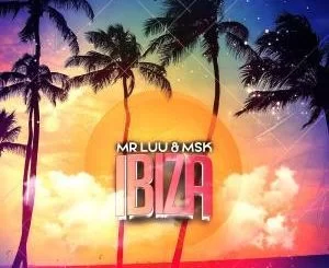 Mr Luu, Msk, Ibiza, mp3, download, datafilehost, fakaza, Afro House, Afro House 2019, Afro House Mix, Afro House Music, Afro Tech, House Music