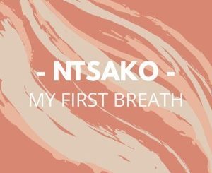 Ntsako, My First Breath (Main Mix), mp3, download, datafilehost, fakaza, Deep House Mix, Deep House, Deep House Music, Deep Tech, Afro Deep Tech, House Music