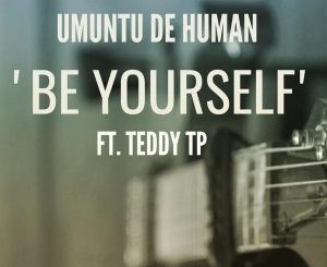 Umuntu De Human, Be Yourself, Teddy TP, mp3, download, datafilehost, fakaza, Afro House, Afro House 2019, Afro House Mix, Afro House Music, Afro Tech, House Music