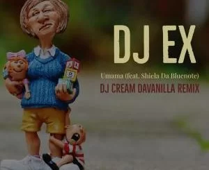 DJ EX, Umama, DJ Cream DaVanilla Remix, Shiela Da Bluenote, mp3, download, datafilehost, fakaza, Afro House, Afro House 2019, Afro House Mix, Afro House Music, Afro Tech, House Music