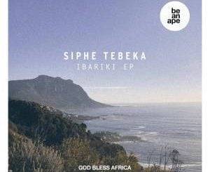 Siphe Tebeka, Ibariki ,zip, zippyshare, fakaza, EP, datafilehost, album, Afro House, Afro House 2019, Afro House Mix, Afro House Music, Afro Tech, House Music