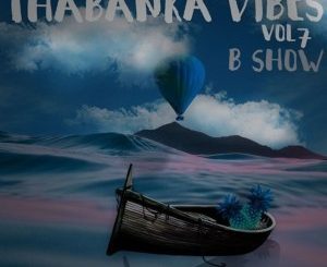 B Show, Thabanka Vibes Vol.7, mp3, download, datafilehost, fakaza, Afro House, Afro House 2019, Afro House Mix, Afro House Music, Afro Tech, House Music