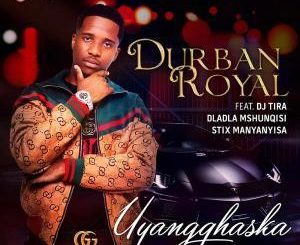 Durban Royal, Uyangqhaska, DJ Tira, Dladla Mshunqisi , Stix Manyanyisa, mp3, download, datafilehost, fakaza, Afro House, Afro House 2019, Afro House Mix, Afro House Music, Afro Tech, House Music