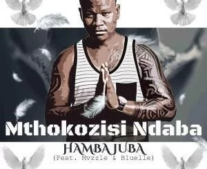 Mthokozisi Ndaba, Hamba Juba, Mvzzlle, Bluelle, mp3, download, datafilehost, fakaza, Afro House, Afro House 2019, Afro House Mix, Afro House Music, Afro Tech, House Music