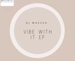 DJ Wazzza, Vibe With It, download ,zip, zippyshare, fakaza, EP, datafilehost, album, Afro House, Afro House 2019, Afro House Mix, Afro House Music, Afro Tech, House Music