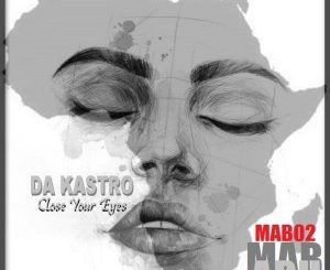 Da Kastro ,Close Your Eyes, download ,zip, zippyshare, fakaza, EP, datafilehost, album, Afro House, Afro House 2019, Afro House Mix, Afro House Music, Afro Tech, House Music