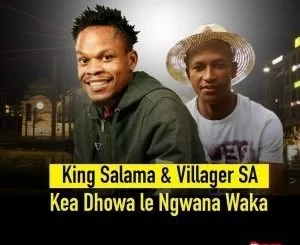 King Salama, Villager SA, Kea Dhowa Le Ngwana Waka, mp3, download, datafilehost, fakaza, Afro House, Afro House 2019, Afro House Mix, Afro House Music, Afro Tech, House Music Fester,
