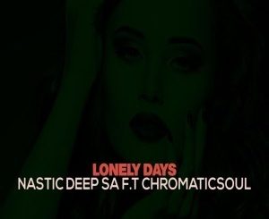 Nastic Deep SA, Chromaticsoul, Lonely Days, mp3, download, datafilehost, fakaza, Deep House Mix, Deep House, Deep House Music, Deep Tech, Afro Deep Tech, House Music