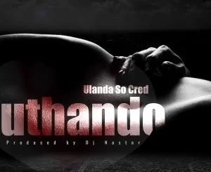 Ulanda Socred, Dj Nastor , Uthando, mp3, download, datafilehost, fakaza, Afro House, Afro House 2019, Afro House Mix, Afro House Music, Afro Tech, House Music