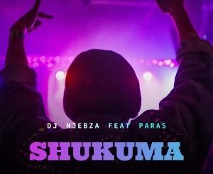 DJ Njebza, Shukuma, Paras, mp3, download, datafilehost, toxicwap, fakaza, Afro House, Afro House 2019, Afro House Mix, Afro House Music, Afro Tech, House Music