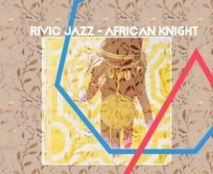 Rivic Jazz , African Knight, mp3, download, datafilehost, fakaza, Afro House, Afro House 2019, Afro House Mix, Afro House Music, Afro Tech, House Music