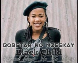 Bobstar no Mzeekay, Black Child [R.I.P Uyinene], mp3, download, datafilehost, toxicwap, fakaza, Gqom Beats, Gqom Songs, Gqom Music, Gqom Mix, House Music