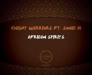 Knight Warriors, Sonic M, African Spirits (Original Mix), mp3, download, datafilehost, toxicwap, fakaza, Afro House, Afro House 2019, Afro House Mix, Afro House Music, Afro Tech, House Music