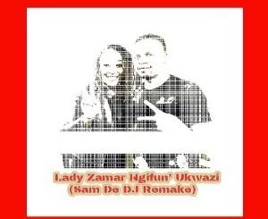 Lady Zamar, Ngifun’ Ukwazi (Sam De DJ Remake), mp3, download, datafilehost, toxicwap, fakaza, Afro House, Afro House 2019, Afro House Mix, Afro House Music, Afro Tech, House Music