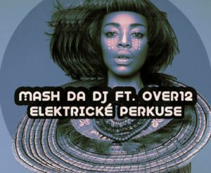 Mash Da DJ, Over12, Elektricke Perkuse, Main Mix, mp3, download, datafilehost, toxicwap, fakaza, Afro House, Afro House 2019, Afro House Mix, Afro House Music, Afro Tech, House Music