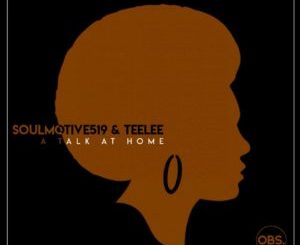 SoulMotive519, Teelee, A Talk at Home, Original Mix, mp3, download, datafilehost, toxicwap, fakaza, Afro House, Afro House 2019, Afro House Mix, Afro House Music, Afro Tech, House Music