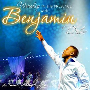 Benjamin Dube, Worship in His Presence, download ,zip, zippyshare, fakaza, EP, datafilehost, album, Gospel Songs, Gospel, Gospel Music, Christian Music, Christian Songs
