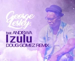 George Lesley, Andiswa, Izulu, Doug Gomez Remix, mp3, download, datafilehost, toxicwap, fakaza, Afro House, Afro House 2019, Afro House Mix, Afro House Music, Afro Tech, House Music