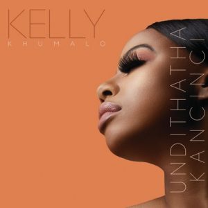 Kelly Khumalo, Undithatha Kancinci, mp3, download, datafilehost, toxicwap, fakaza, Afro House, Afro House 2019, Afro House Mix, Afro House Music, Afro Tech, House Music