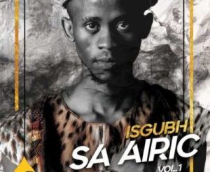 Airic, Isgubh SA Airic, Vol.1, download ,zip, zippyshare, fakaza, EP, datafilehost, album, Afro House, Afro House 2019, Afro House Mix, Afro House Music, Afro Tech, House Music