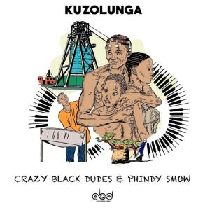 Crazy Black Dudes, Phindy Smow , Kuzolunga, mp3, download, datafilehost, toxicwap, fakaza, Afro House, Afro House 2019, Afro House Mix, Afro House Music, Afro Tech, House Music