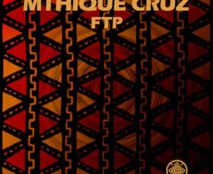 Mthique Cruz, FTP, Original Mix, mp3, download, datafilehost, toxicwap, fakaza, Afro House, Afro House 2019, Afro House Mix, Afro House Music, Afro Tech, House Music