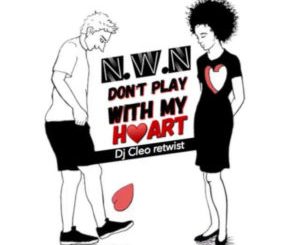 N.W.N, Dont Play With My Heart, Dj Cleo Amapiano Retwist, mp3, download, datafilehost, toxicwap, fakaza, House Music, Amapiano, Amapiano 2019, Amapiano Mix, Amapiano Music, House Music
