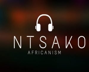 Ntsako, Africanism, mp3, download, datafilehost, toxicwap, fakaza, Afro House, Afro House 2019, Afro House Mix, Afro House Music, Afro Tech, House Music
