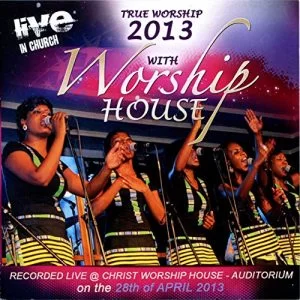 Worship House, True Worship 2013: Recorded Live at the Christ Worship House Auditorium, True Worship 2013, download ,zip, zippyshare, fakaza, EP, datafilehost, album, Gospel Songs, Gospel, Gospel Music, Christian Music, Christian Songs