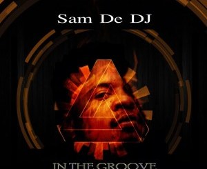 Sam De DJ, In the Groove, download ,zip, zippyshare, fakaza, EP, datafilehost, album, Afro House, Afro House 2019, Afro House Mix, Afro House Music, Afro Tech, House Music