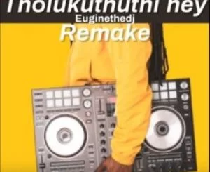 Euginethedj, Tholukuthi Hey, Remake, mp3, download, datafilehost, toxicwap, fakaza, House Music, Amapiano, Amapiano 2019, Amapiano Mix, Amapiano Music