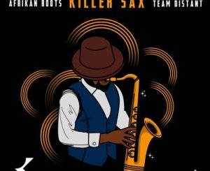 Afrikan Roots, Killer Sax, Team Distant, mp3, download, datafilehost, toxicwap, fakaza, Afro House, Afro House 2020, Afro House Mix, Afro House Music, Afro Tech, House Music