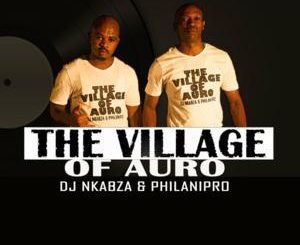 DJ Nkabza, PhilaniPro, The Village Of Auro, mp3, download, datafilehost, toxicwap, fakaza, Afro House, Afro House 2020, Afro House Mix, Afro House Music, Afro Tech, House Music