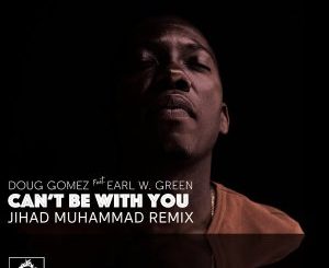 Doug Gomez, Earl W. Green, Can’t Be with You, Jihad Muhammad Remix, download ,zip, zippyshare, fakaza, EP, datafilehost, album, Soulful House Mix, Soulful House, Soulful House Music, House Music