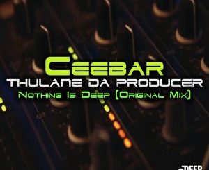 Ceebar, Thulane Da Producer, Nothing Is Deep, mp3, download, datafilehost, toxicwap, fakaza, Deep House Mix, Deep House, Deep House Music, Deep Tech, Afro Deep Tech, House Music