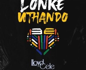 Lloyd Cele, Lonke uThando, mp3, download, datafilehost, toxicwap, fakaza, Afro House, Afro House 2020, Afro House Mix, Afro House Music, Afro Tech, House Music