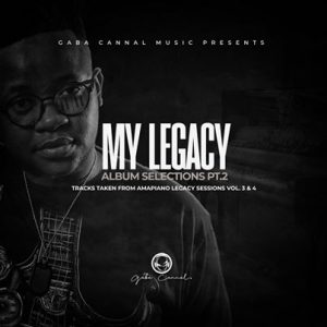 Gaba Cannal, My Legacy Album Selection Pt.2, download ,zip, zippyshare, fakaza, EP, datafilehost, album, House Music, Amapiano, Amapiano 2020, Amapiano Mix, Amapiano Music