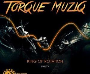 Torque MuziQ, King of Rotation, Pt. 5, download ,zip, zippyshare, fakaza, EP, datafilehost, album, Afro House, Afro House 2020, Afro House Mix, Afro House Music, Afro Tech, House Music